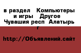  в раздел : Компьютеры и игры » Другое . Чувашия респ.,Алатырь г.